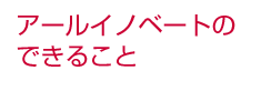 アールイノベートのできること